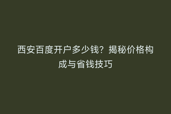 西安百度开户多少钱？揭秘价格构成与省钱技巧