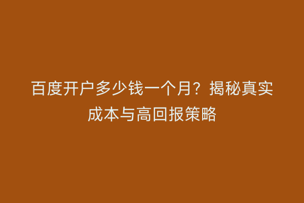 百度开户多少钱一个月？揭秘真实成本与高回报策略