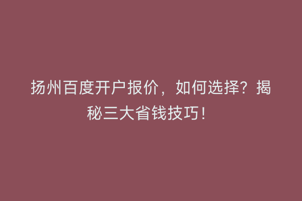 扬州百度开户报价，如何选择？揭秘三大省钱技巧！