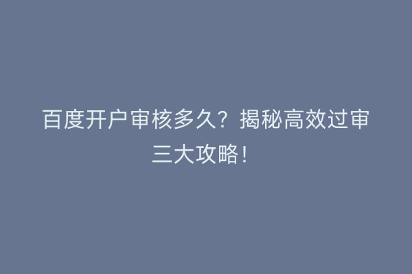 百度开户审核多久？揭秘高效过审三大攻略！