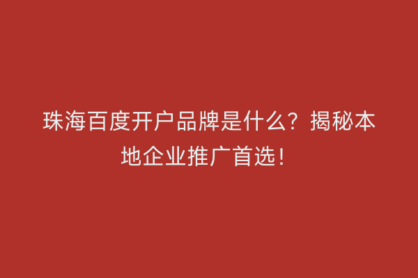 珠海百度开户品牌是什么？揭秘本地企业推广首选！