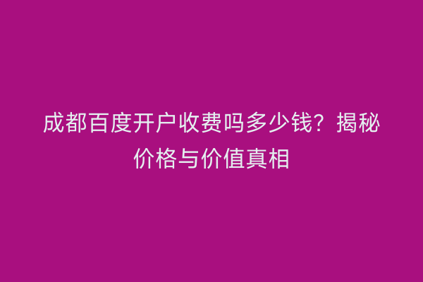 成都百度开户收费吗多少钱？揭秘价格与价值真相