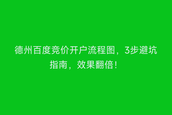 德州百度竞价开户流程图，3步避坑指南，效果翻倍！