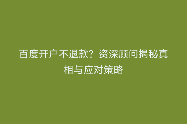 百度开户不退款？资深顾问揭秘真相与应对策略