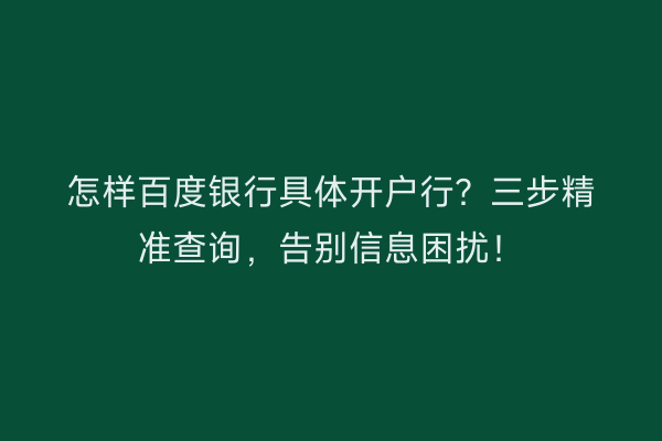 怎样百度银行具体开户行？三步精准查询，告别信息困扰！