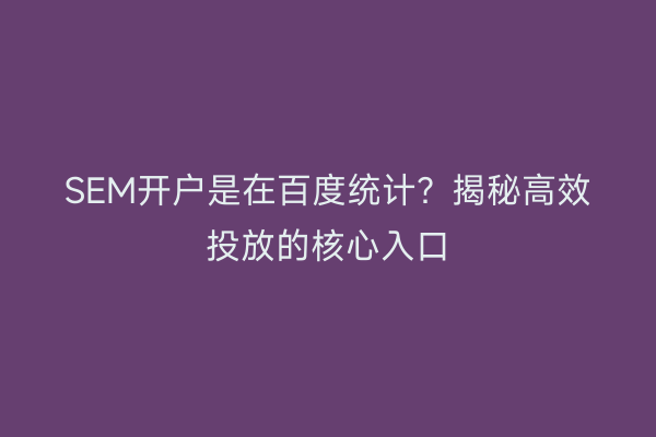 SEM开户是在百度统计？揭秘高效投放的核心入口