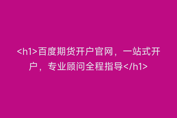 <h1>百度期货开户官网，一站式开户，专业顾问全程指导</h1>