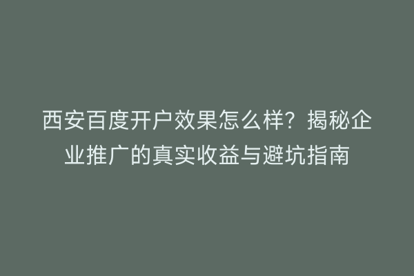 西安百度开户效果怎么样？揭秘企业推广的真实收益与避坑指南