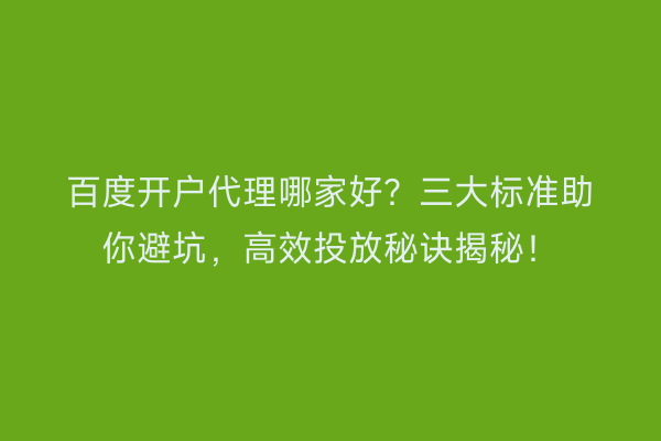 百度开户代理哪家好？三大标准助你避坑，高效投放秘诀揭秘！
