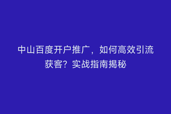 中山百度开户推广，如何高效引流获客？实战指南揭秘