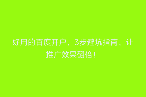 好用的百度开户，3步避坑指南，让推广效果翻倍！