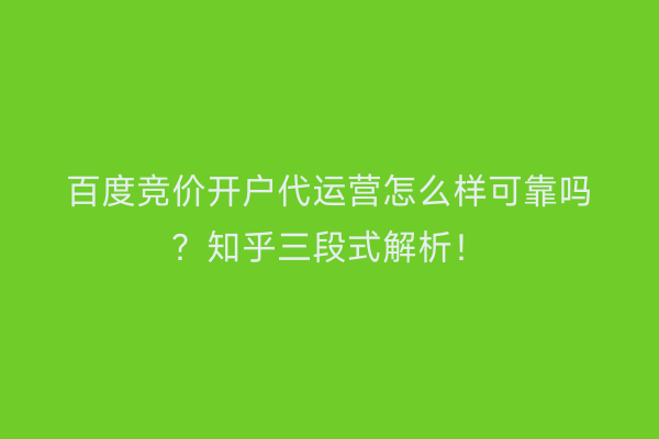 百度竞价开户代运营怎么样可靠吗？知乎三段式解析！