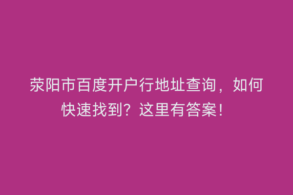 荥阳市百度开户行地址查询，如何快速找到？这里有答案！