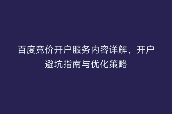 百度竞价开户服务内容详解，开户避坑指南与优化策略