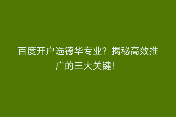百度开户选德华专业？揭秘高效推广的三大关键！