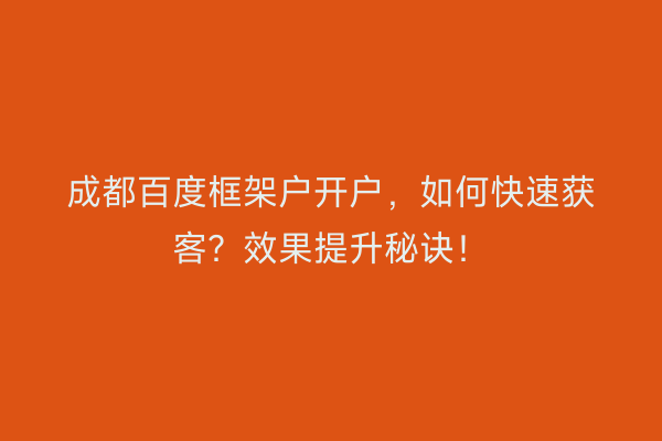成都百度框架户开户，如何快速获客？效果提升秘诀！