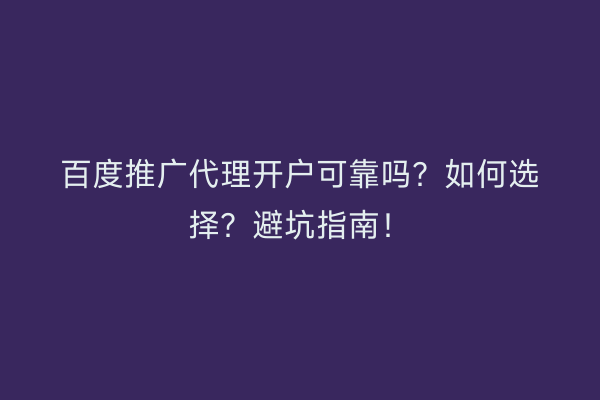 百度推广代理开户可靠吗？如何选择？避坑指南！