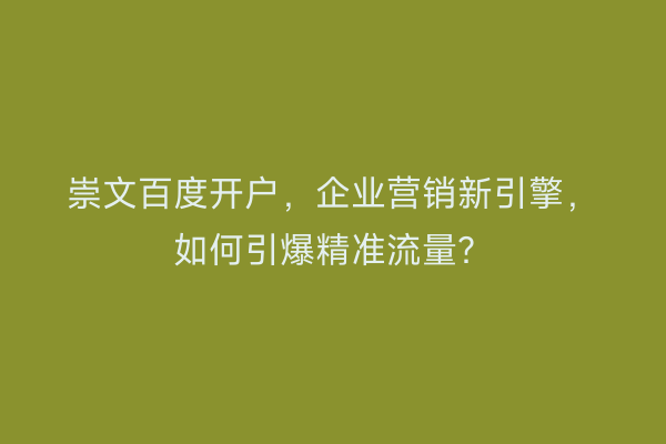 崇文百度开户，企业营销新引擎，如何引爆精准流量？