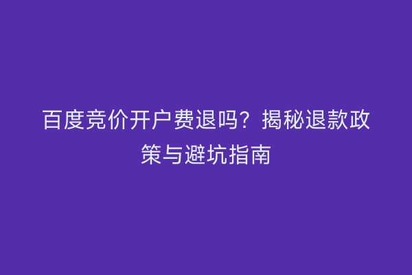 百度竞价开户费退吗？揭秘退款政策与避坑指南