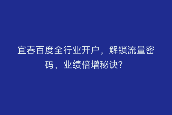 宜春百度全行业开户，解锁流量密码，业绩倍增秘诀？