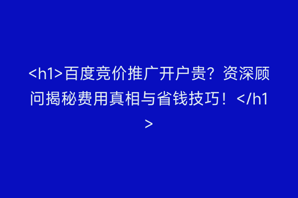 <h1>百度竞价推广开户贵？资深顾问揭秘费用真相与省钱技巧！</h1>