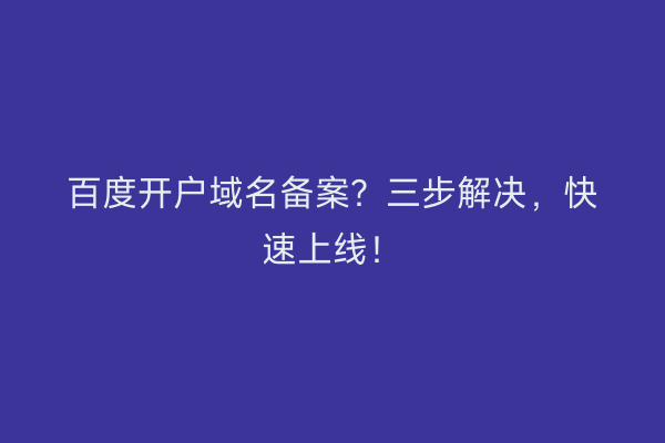 百度开户域名备案？三步解决，快速上线！
