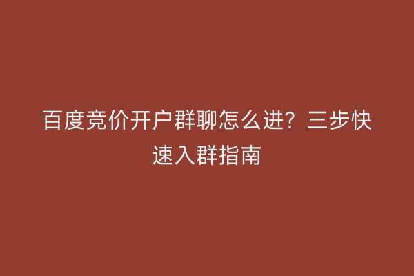 百度竞价开户群聊怎么进？三步快速入群指南