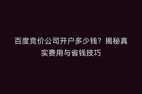 百度竞价公司开户多少钱？揭秘真实费用与省钱技巧