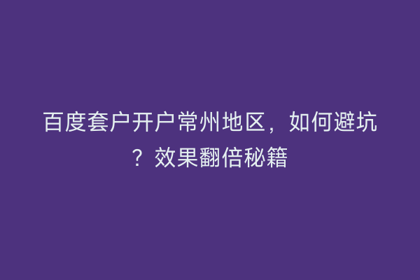 百度套户开户常州地区，如何避坑？效果翻倍秘籍