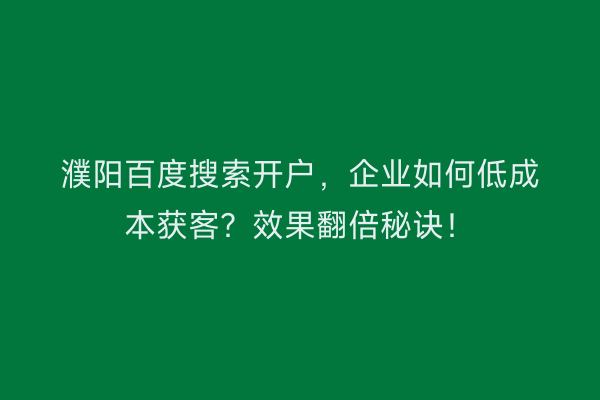 濮阳百度搜索开户，企业如何低成本获客？效果翻倍秘诀！
