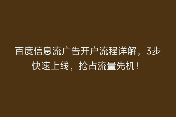 百度信息流广告开户流程详解，3步快速上线，抢占流量先机！