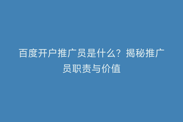 百度开户推广员是什么？揭秘推广员职责与价值