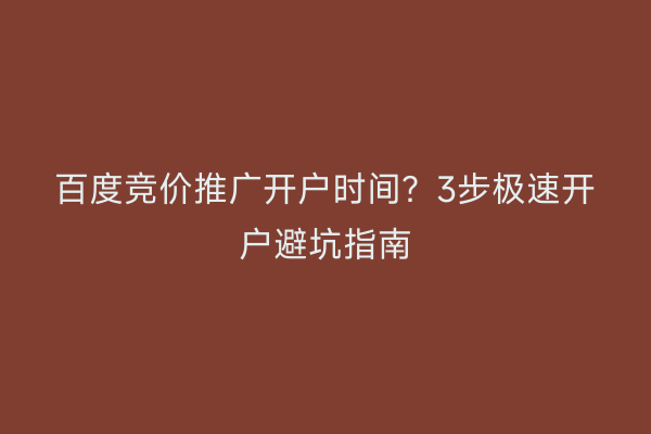 百度竞价推广开户时间？3步极速开户避坑指南