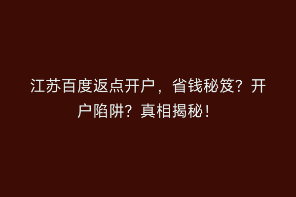 江苏百度返点开户，省钱秘笈？开户陷阱？真相揭秘！