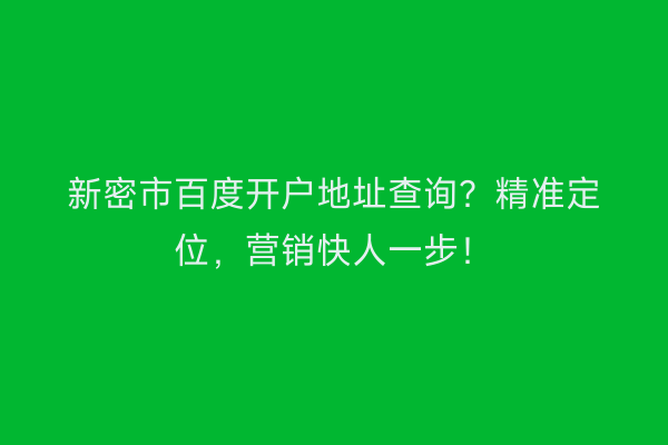 新密市百度开户地址查询？精准定位，营销快人一步！