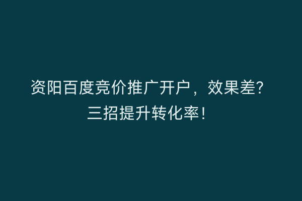 资阳百度竞价推广开户，效果差？三招提升转化率！