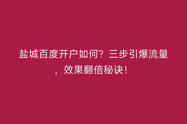 盐城百度开户如何？三步引爆流量，效果翻倍秘诀！
