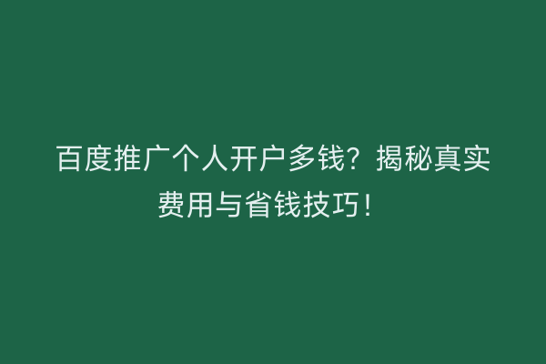 百度推广个人开户多钱？揭秘真实费用与省钱技巧！