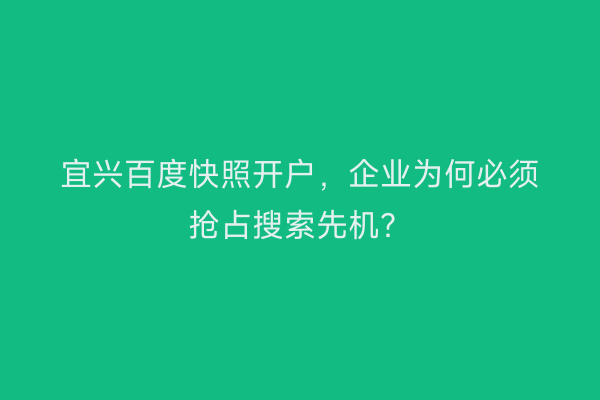 宜兴百度快照开户，企业为何必须抢占搜索先机？