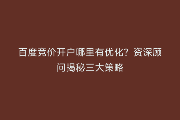 百度竞价开户哪里有优化？资深顾问揭秘三大策略