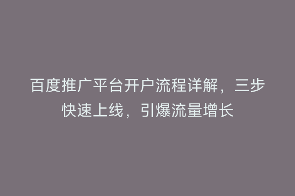 百度推广平台开户流程详解，三步快速上线，引爆流量增长