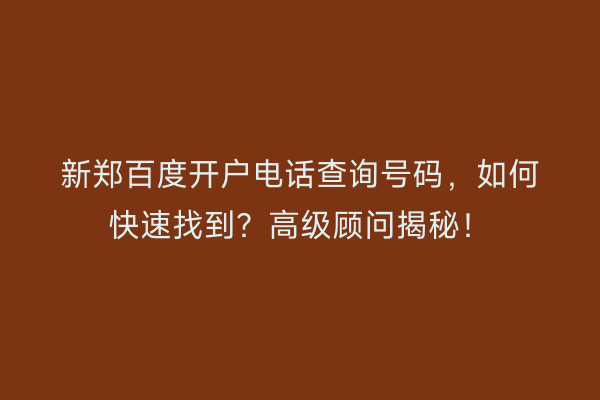新郑百度开户电话查询号码，如何快速找到？高级顾问揭秘！