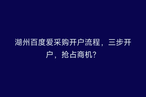 湖州百度爱采购开户流程，三步开户，抢占商机？