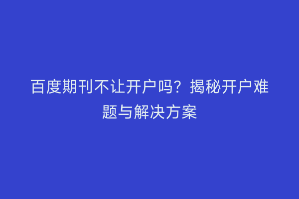 百度期刊不让开户吗？揭秘开户难题与解决方案
