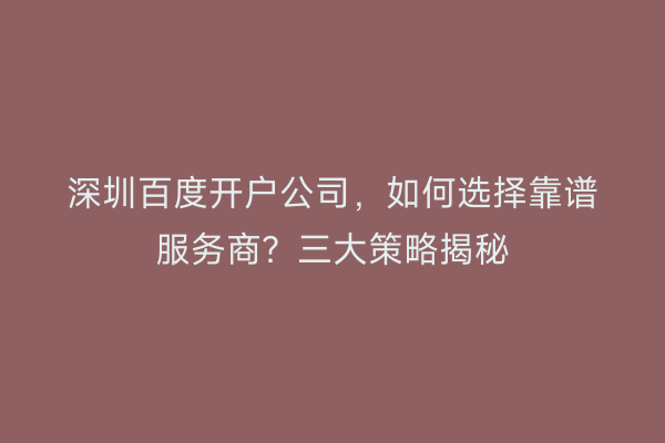 深圳百度开户公司，如何选择靠谱服务商？三大策略揭秘