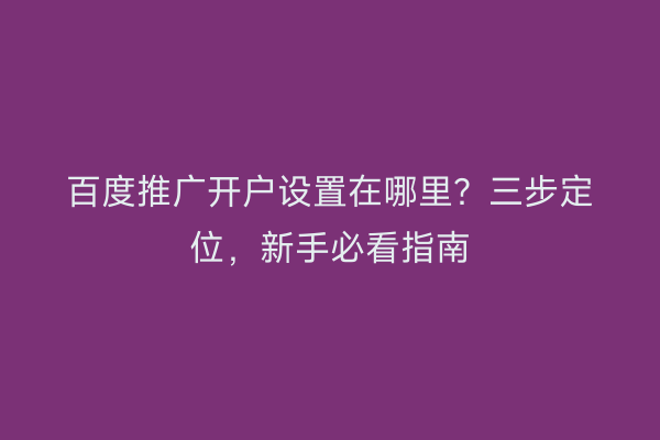 百度推广开户设置在哪里？三步定位，新手必看指南