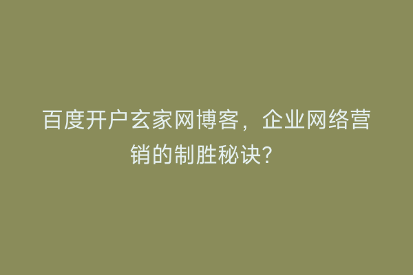 百度开户玄家网博客，企业网络营销的制胜秘诀？