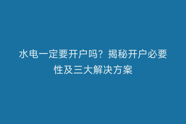 水电一定要开户吗？揭秘开户必要性及三大解决方案