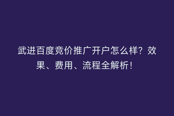 武进百度竞价推广开户怎么样？效果、费用、流程全解析！