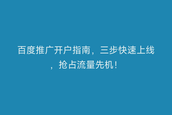 百度推广开户指南，三步快速上线，抢占流量先机！